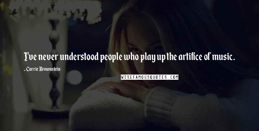 Carrie Brownstein Quotes: I've never understood people who play up the artifice of music.
