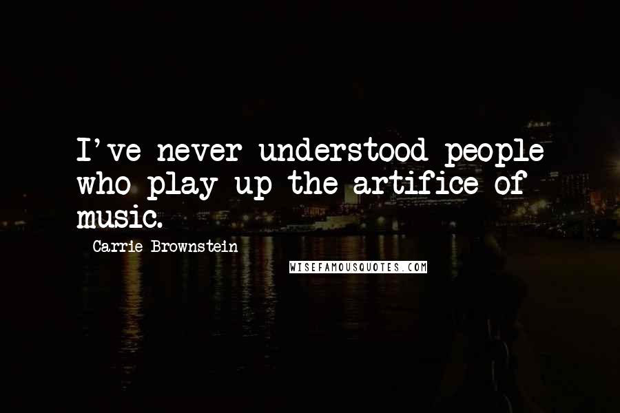 Carrie Brownstein Quotes: I've never understood people who play up the artifice of music.