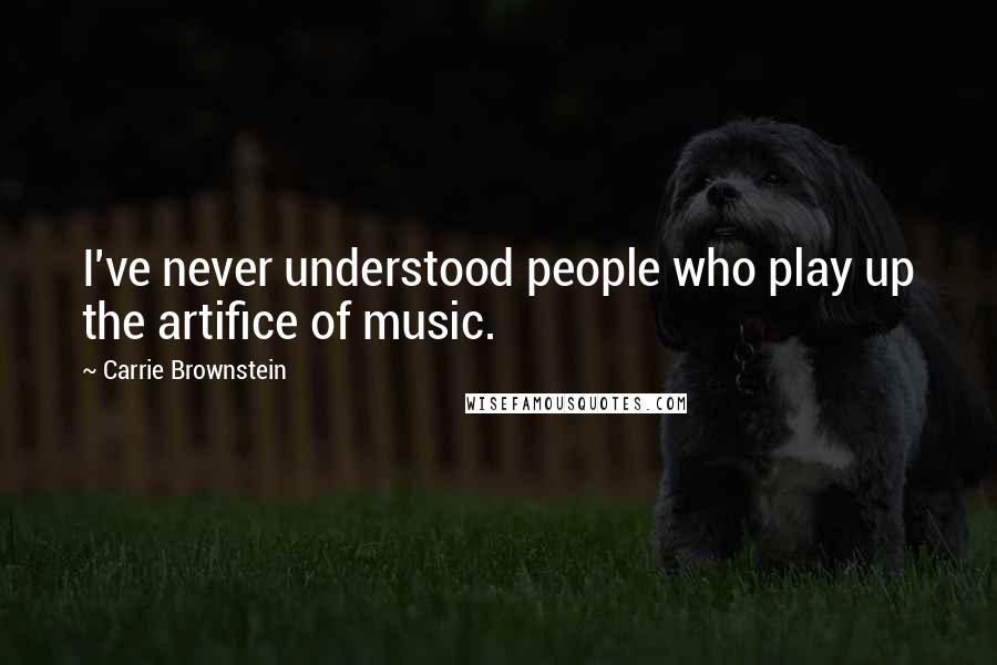 Carrie Brownstein Quotes: I've never understood people who play up the artifice of music.