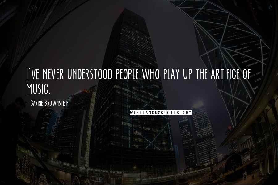 Carrie Brownstein Quotes: I've never understood people who play up the artifice of music.