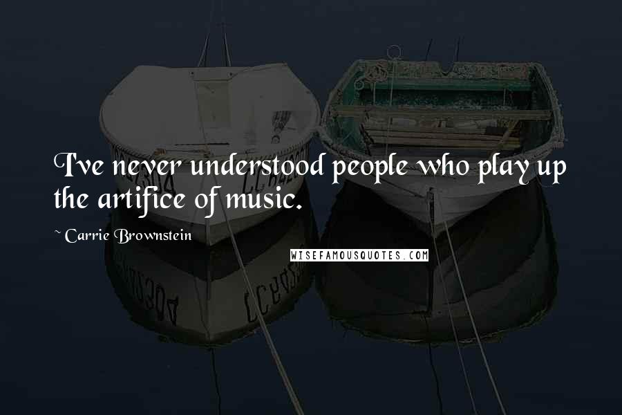 Carrie Brownstein Quotes: I've never understood people who play up the artifice of music.