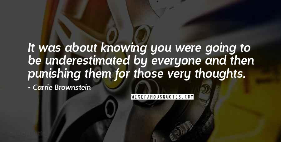Carrie Brownstein Quotes: It was about knowing you were going to be underestimated by everyone and then punishing them for those very thoughts.