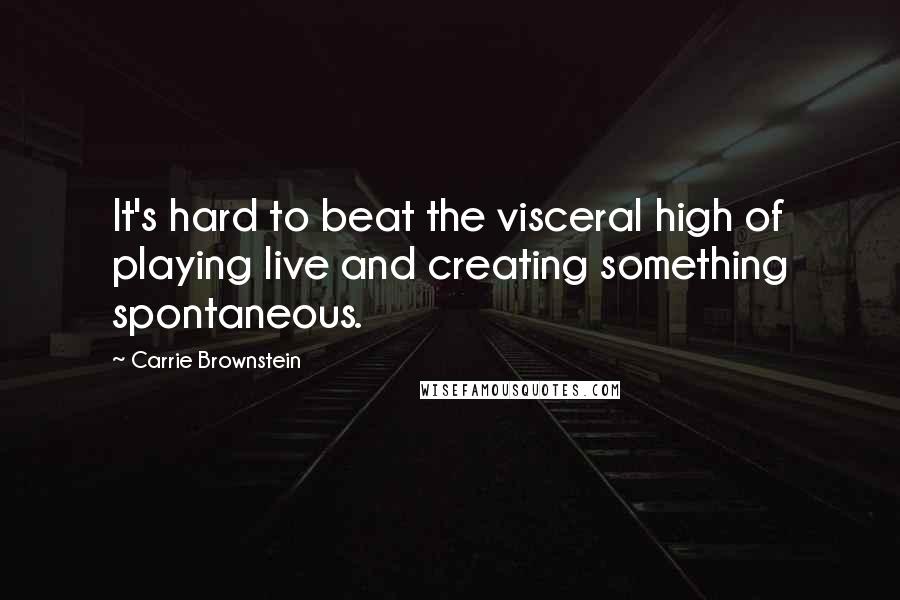 Carrie Brownstein Quotes: It's hard to beat the visceral high of playing live and creating something spontaneous.