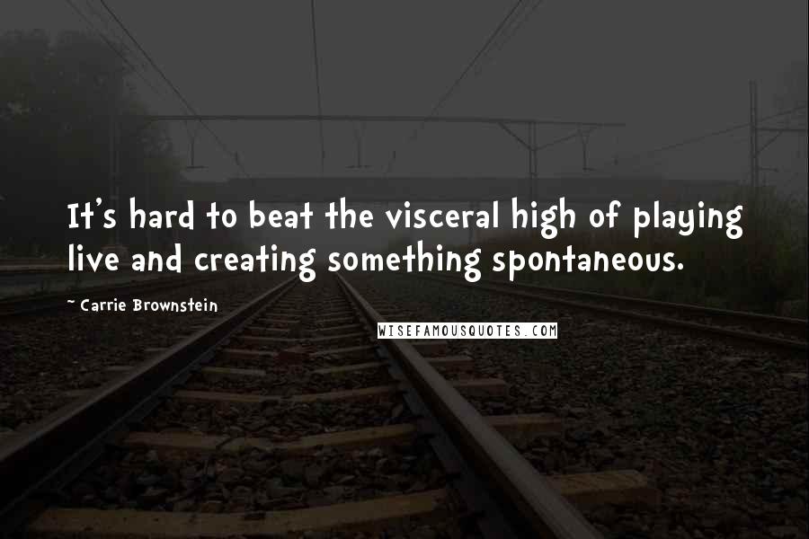 Carrie Brownstein Quotes: It's hard to beat the visceral high of playing live and creating something spontaneous.