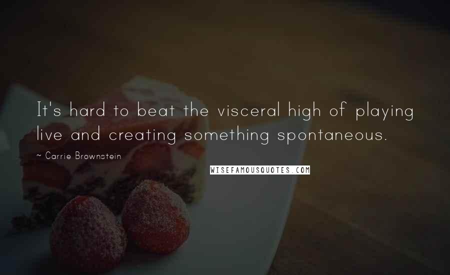 Carrie Brownstein Quotes: It's hard to beat the visceral high of playing live and creating something spontaneous.
