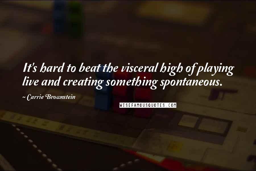 Carrie Brownstein Quotes: It's hard to beat the visceral high of playing live and creating something spontaneous.