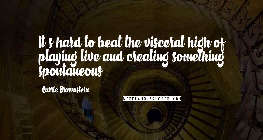 Carrie Brownstein Quotes: It's hard to beat the visceral high of playing live and creating something spontaneous.