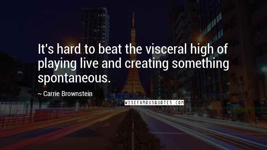 Carrie Brownstein Quotes: It's hard to beat the visceral high of playing live and creating something spontaneous.