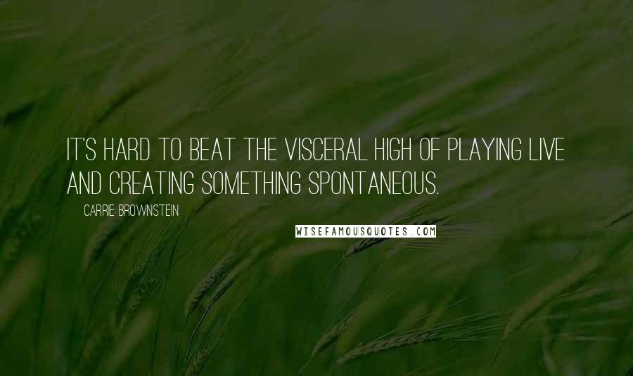 Carrie Brownstein Quotes: It's hard to beat the visceral high of playing live and creating something spontaneous.