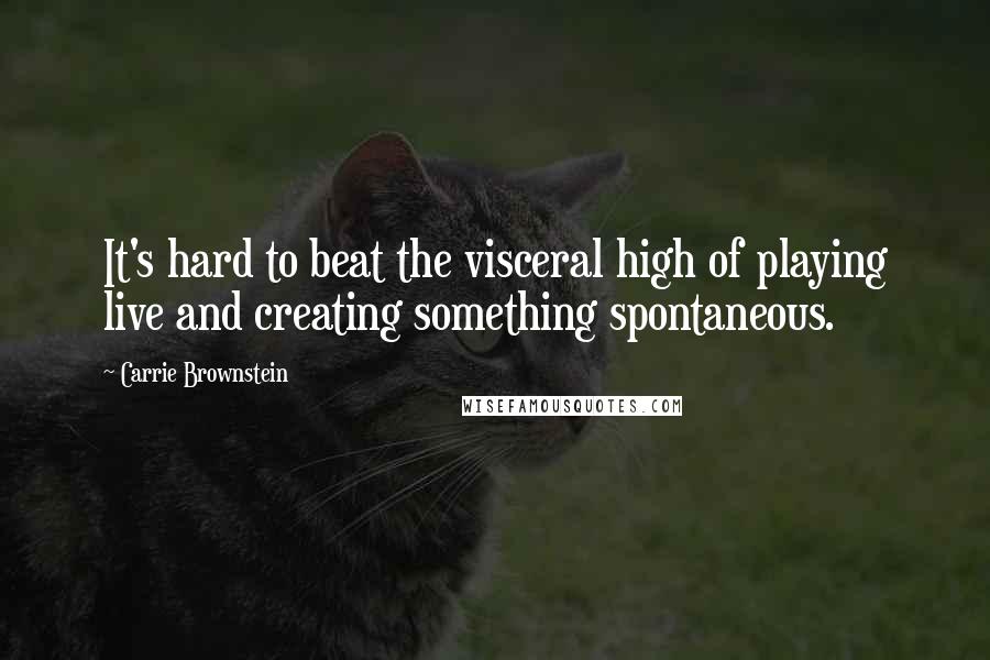 Carrie Brownstein Quotes: It's hard to beat the visceral high of playing live and creating something spontaneous.