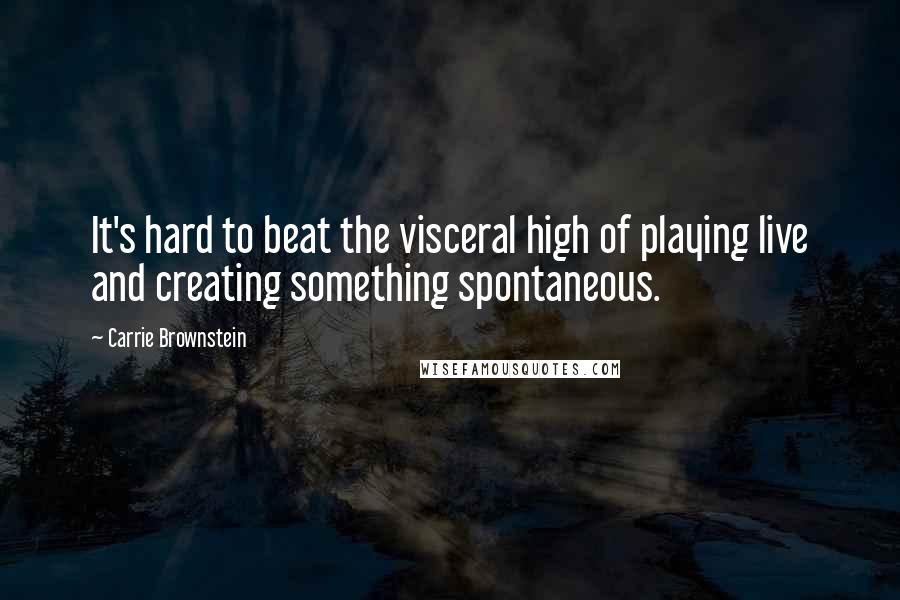 Carrie Brownstein Quotes: It's hard to beat the visceral high of playing live and creating something spontaneous.