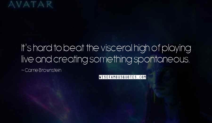 Carrie Brownstein Quotes: It's hard to beat the visceral high of playing live and creating something spontaneous.