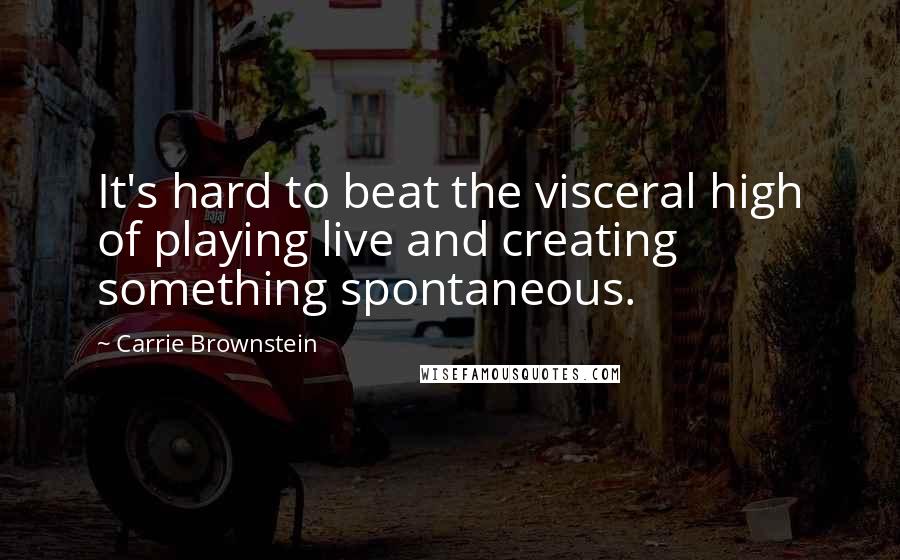 Carrie Brownstein Quotes: It's hard to beat the visceral high of playing live and creating something spontaneous.