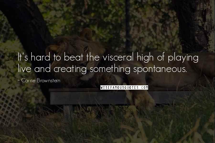 Carrie Brownstein Quotes: It's hard to beat the visceral high of playing live and creating something spontaneous.