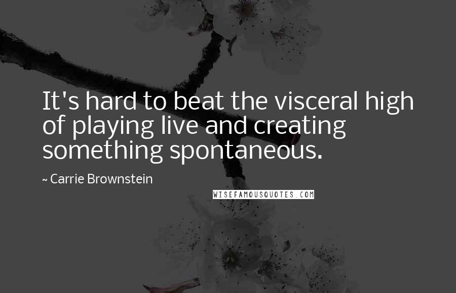 Carrie Brownstein Quotes: It's hard to beat the visceral high of playing live and creating something spontaneous.