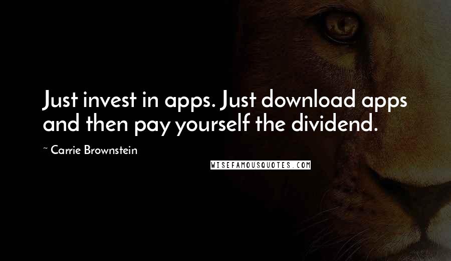 Carrie Brownstein Quotes: Just invest in apps. Just download apps and then pay yourself the dividend.