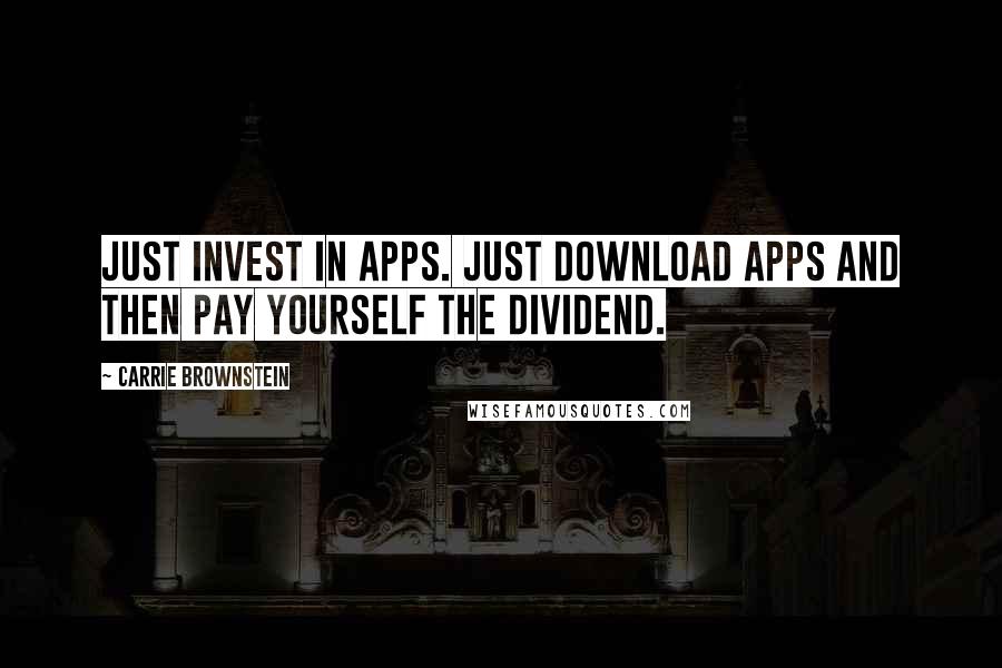 Carrie Brownstein Quotes: Just invest in apps. Just download apps and then pay yourself the dividend.