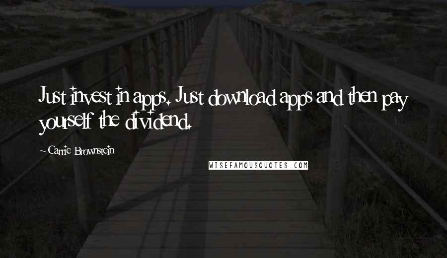 Carrie Brownstein Quotes: Just invest in apps. Just download apps and then pay yourself the dividend.