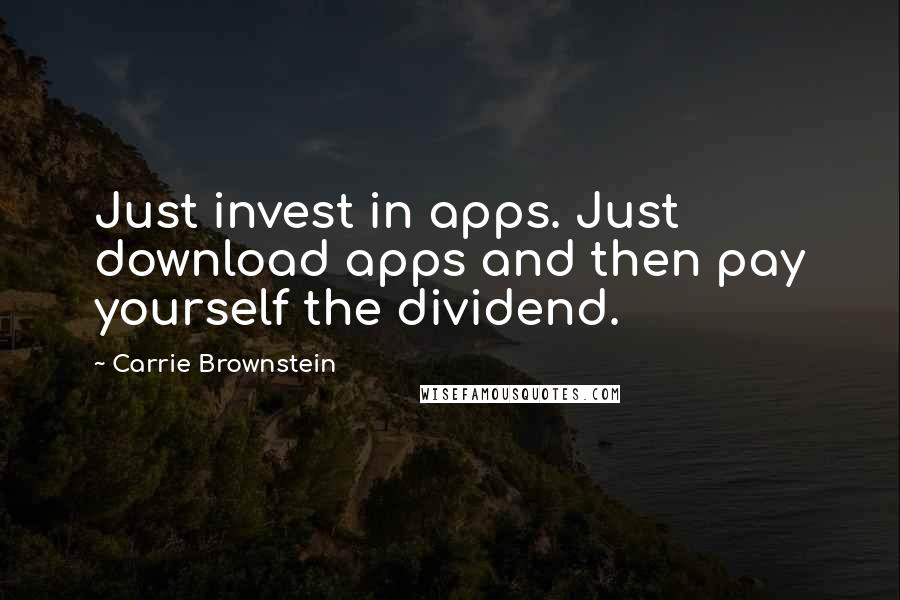 Carrie Brownstein Quotes: Just invest in apps. Just download apps and then pay yourself the dividend.