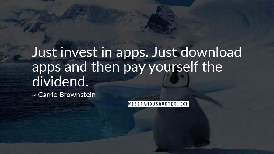 Carrie Brownstein Quotes: Just invest in apps. Just download apps and then pay yourself the dividend.