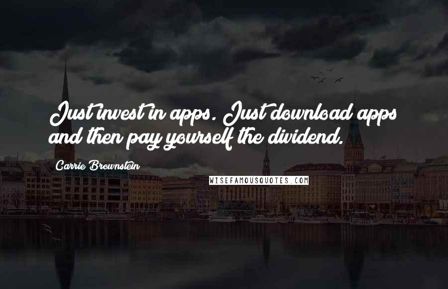 Carrie Brownstein Quotes: Just invest in apps. Just download apps and then pay yourself the dividend.