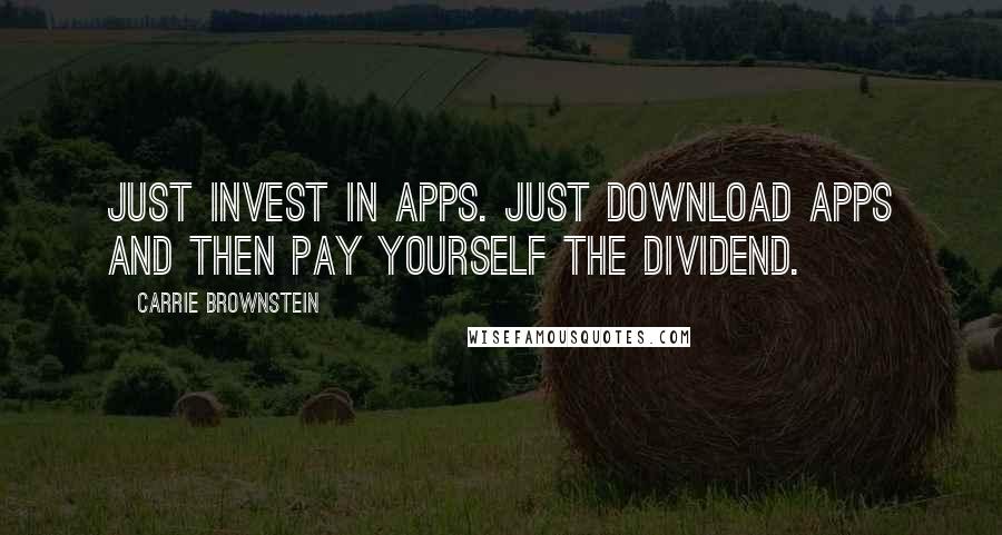 Carrie Brownstein Quotes: Just invest in apps. Just download apps and then pay yourself the dividend.