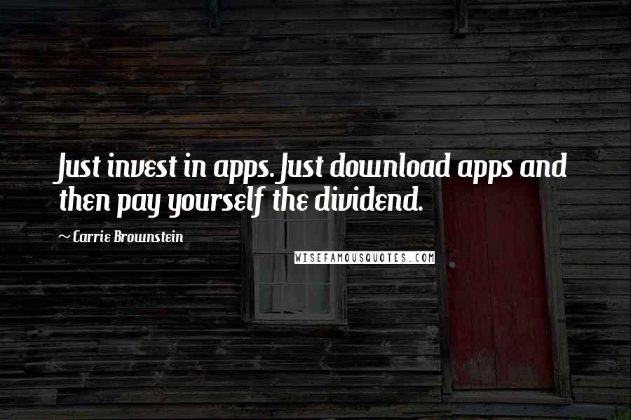 Carrie Brownstein Quotes: Just invest in apps. Just download apps and then pay yourself the dividend.