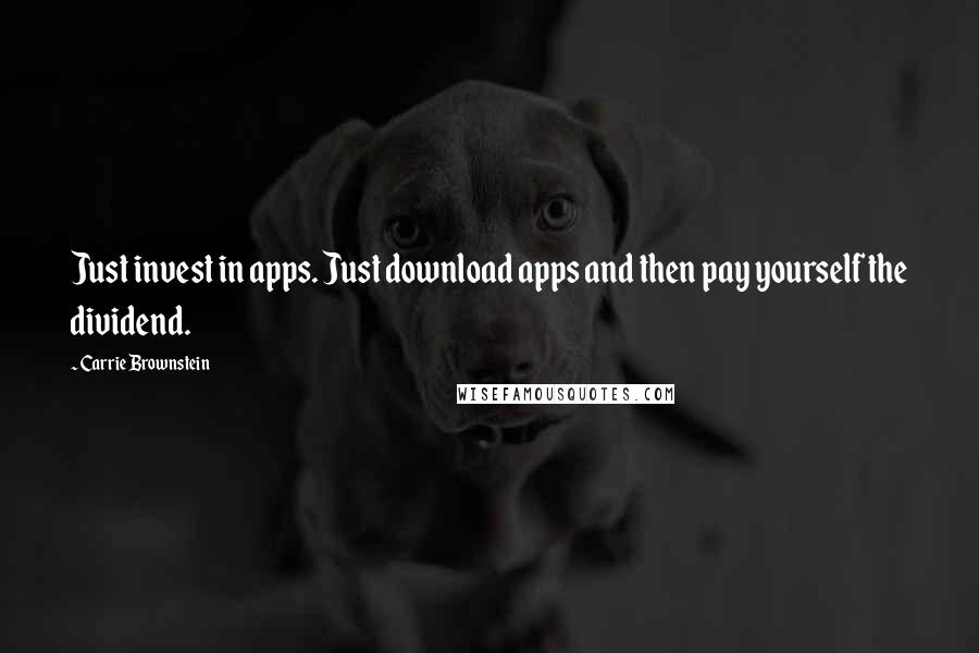 Carrie Brownstein Quotes: Just invest in apps. Just download apps and then pay yourself the dividend.