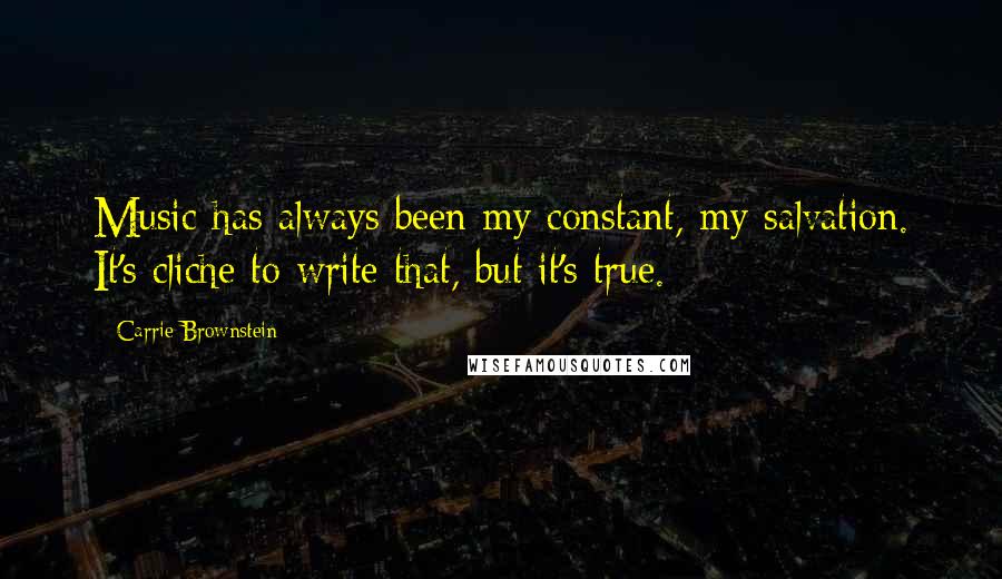 Carrie Brownstein Quotes: Music has always been my constant, my salvation. It's cliche to write that, but it's true.