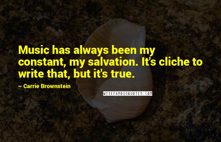 Carrie Brownstein Quotes: Music has always been my constant, my salvation. It's cliche to write that, but it's true.