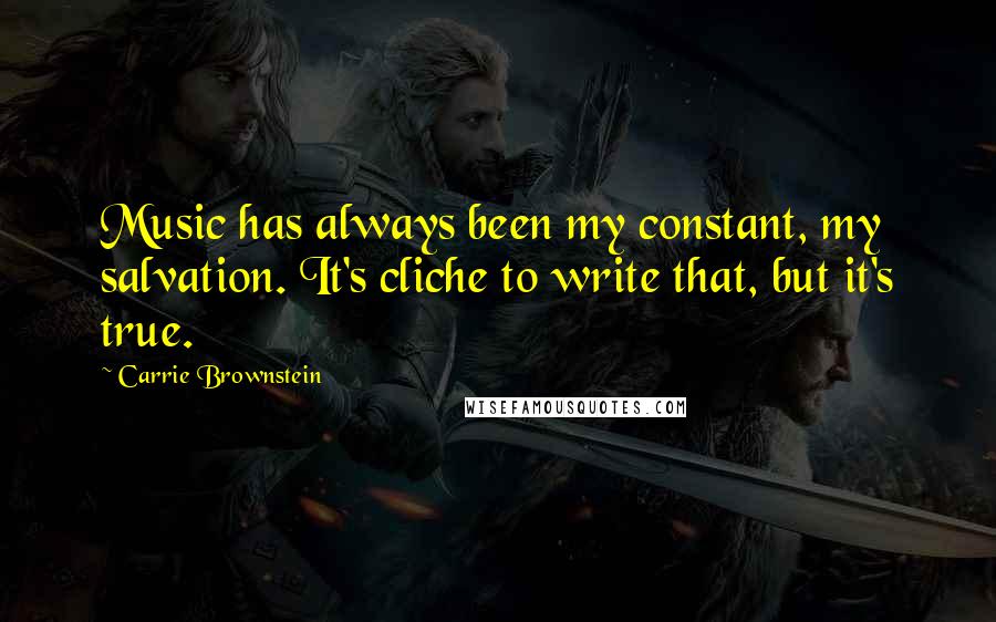 Carrie Brownstein Quotes: Music has always been my constant, my salvation. It's cliche to write that, but it's true.