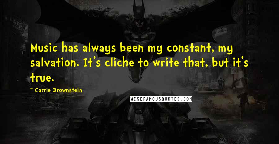 Carrie Brownstein Quotes: Music has always been my constant, my salvation. It's cliche to write that, but it's true.