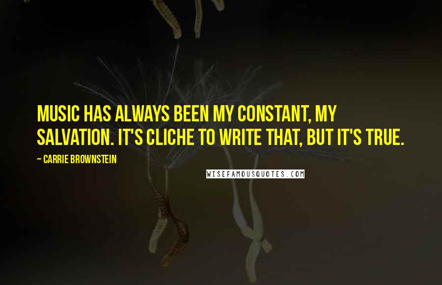 Carrie Brownstein Quotes: Music has always been my constant, my salvation. It's cliche to write that, but it's true.