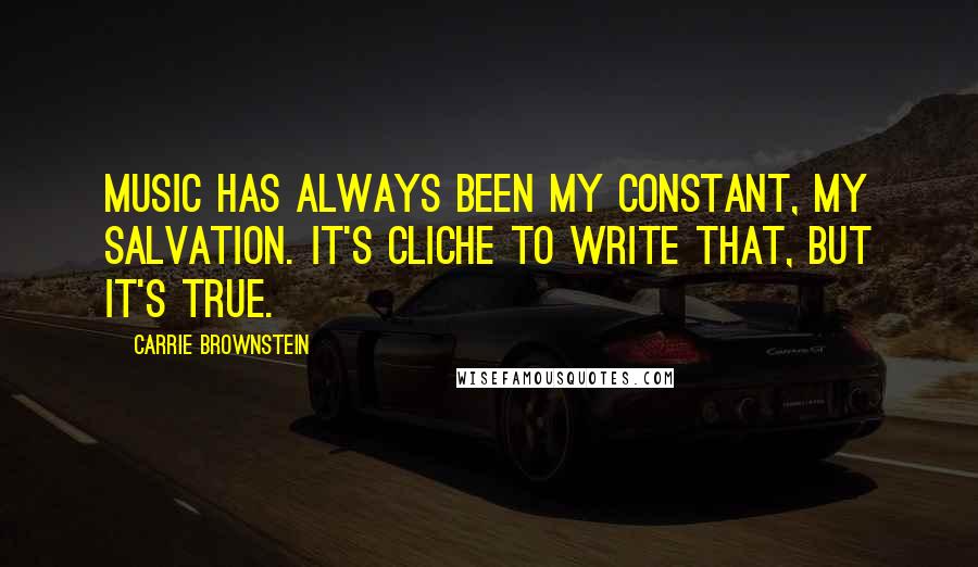 Carrie Brownstein Quotes: Music has always been my constant, my salvation. It's cliche to write that, but it's true.