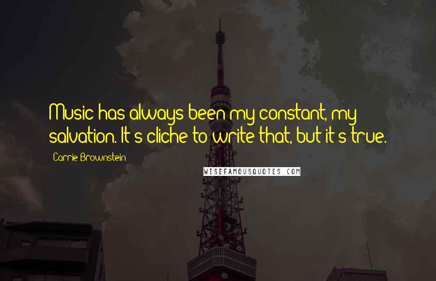 Carrie Brownstein Quotes: Music has always been my constant, my salvation. It's cliche to write that, but it's true.