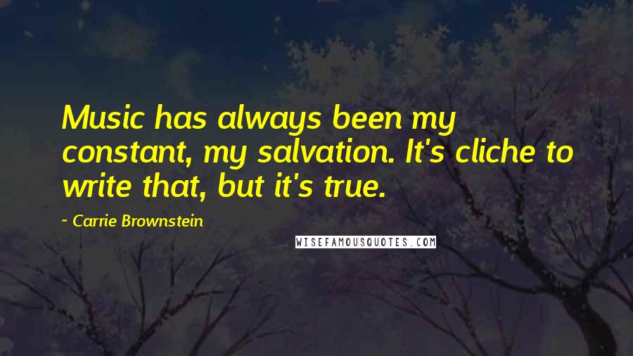 Carrie Brownstein Quotes: Music has always been my constant, my salvation. It's cliche to write that, but it's true.