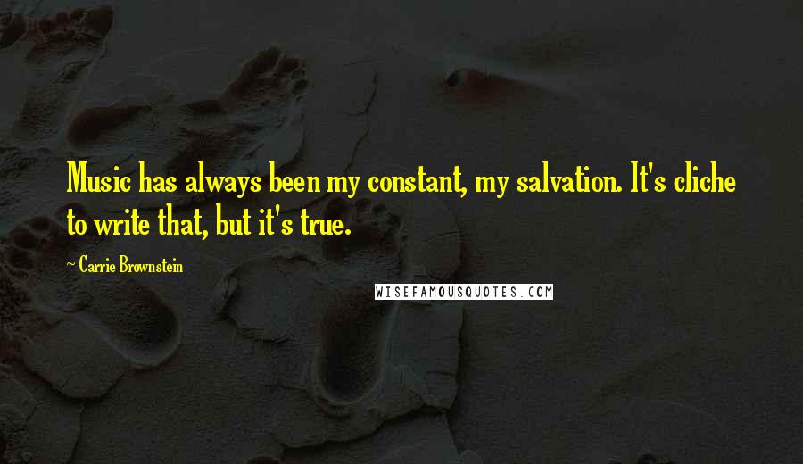 Carrie Brownstein Quotes: Music has always been my constant, my salvation. It's cliche to write that, but it's true.