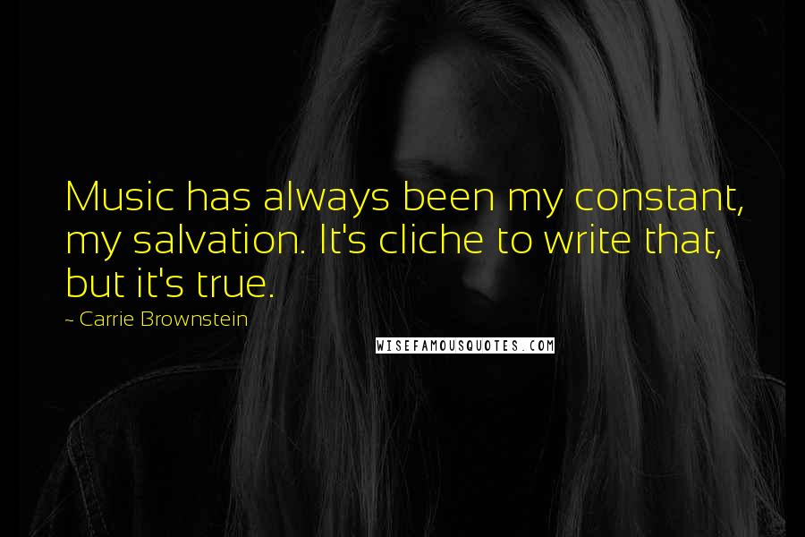 Carrie Brownstein Quotes: Music has always been my constant, my salvation. It's cliche to write that, but it's true.