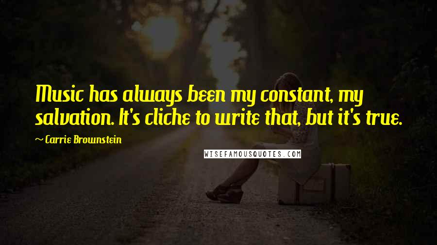 Carrie Brownstein Quotes: Music has always been my constant, my salvation. It's cliche to write that, but it's true.