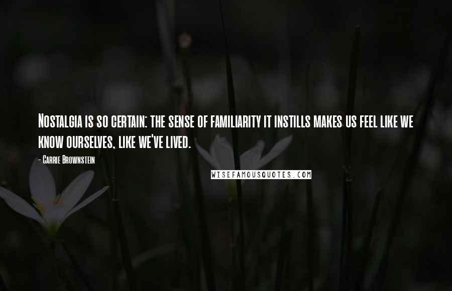 Carrie Brownstein Quotes: Nostalgia is so certain: the sense of familiarity it instills makes us feel like we know ourselves, like we've lived.