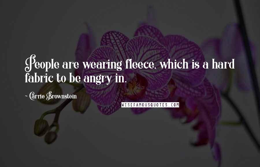 Carrie Brownstein Quotes: People are wearing fleece, which is a hard fabric to be angry in.