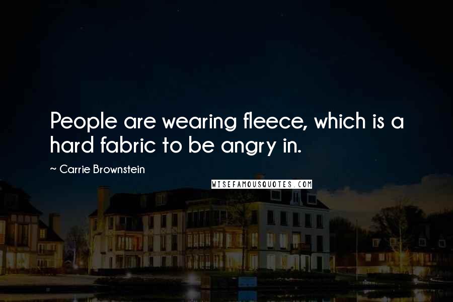 Carrie Brownstein Quotes: People are wearing fleece, which is a hard fabric to be angry in.