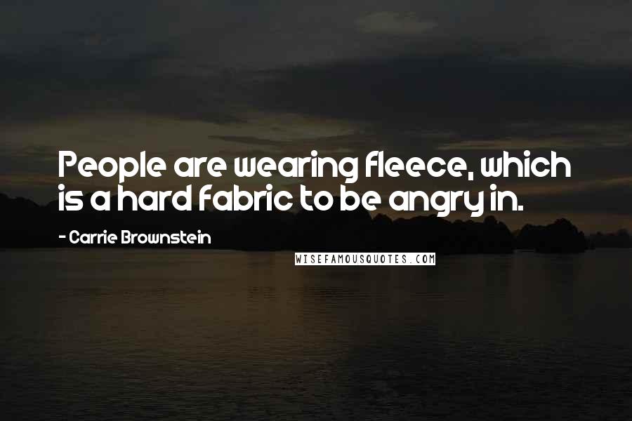 Carrie Brownstein Quotes: People are wearing fleece, which is a hard fabric to be angry in.