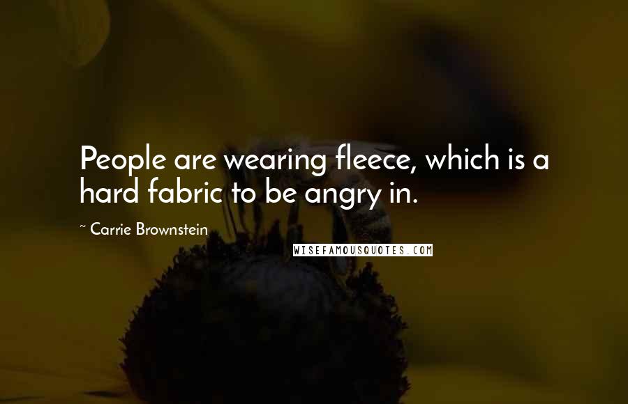 Carrie Brownstein Quotes: People are wearing fleece, which is a hard fabric to be angry in.