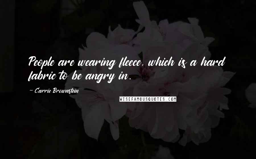 Carrie Brownstein Quotes: People are wearing fleece, which is a hard fabric to be angry in.