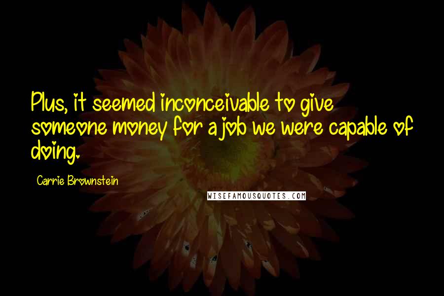 Carrie Brownstein Quotes: Plus, it seemed inconceivable to give someone money for a job we were capable of doing.