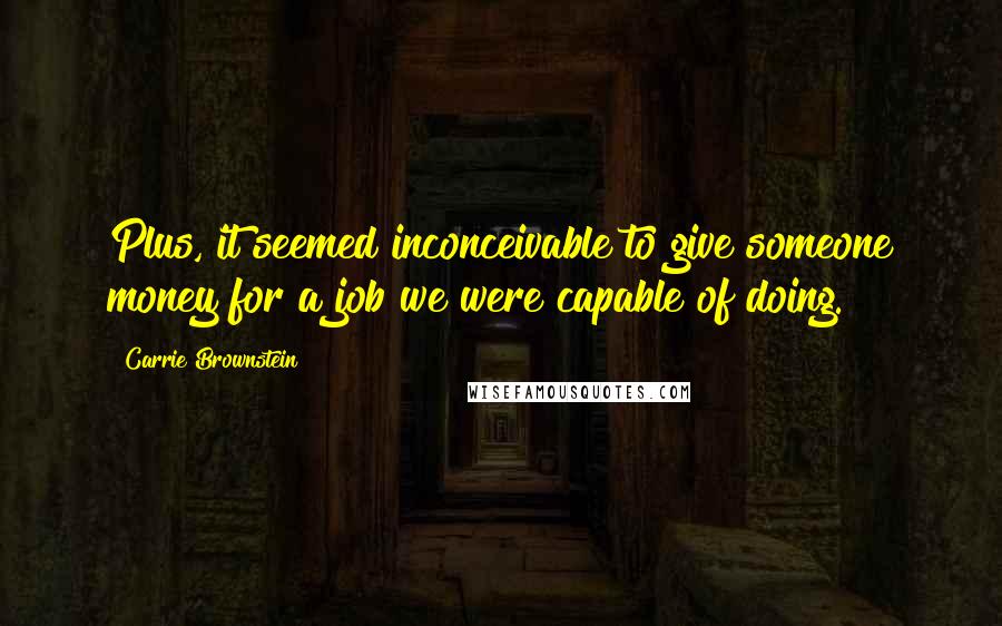 Carrie Brownstein Quotes: Plus, it seemed inconceivable to give someone money for a job we were capable of doing.