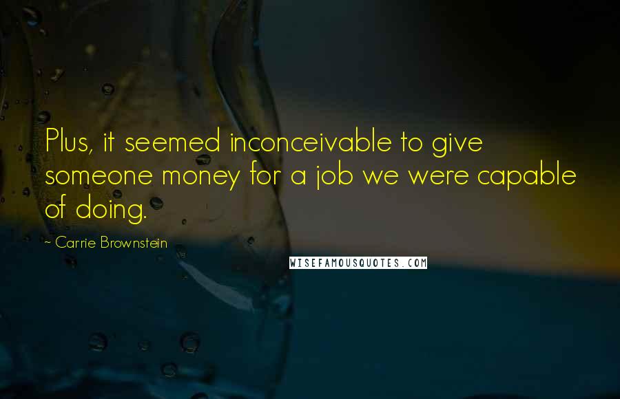 Carrie Brownstein Quotes: Plus, it seemed inconceivable to give someone money for a job we were capable of doing.