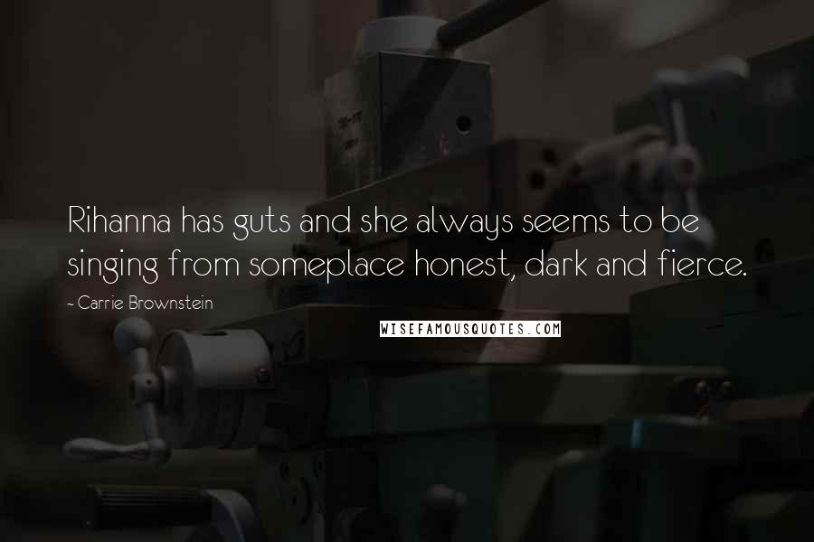 Carrie Brownstein Quotes: Rihanna has guts and she always seems to be singing from someplace honest, dark and fierce.