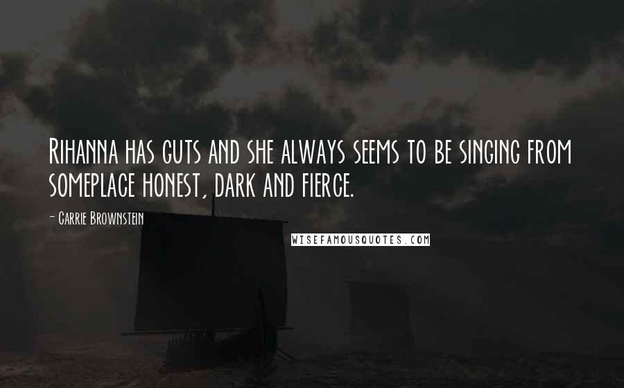 Carrie Brownstein Quotes: Rihanna has guts and she always seems to be singing from someplace honest, dark and fierce.